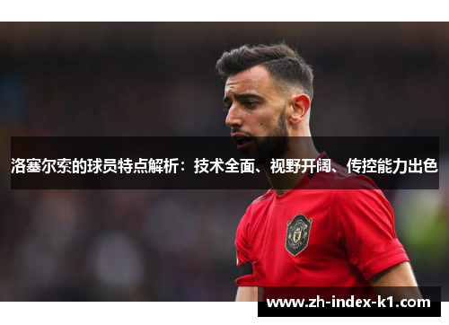 洛塞尔索的球员特点解析：技术全面、视野开阔、传控能力出色