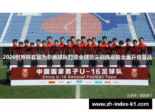 2026世界杯官宣为参赛球队打造全球顶尖训练设施全面升级备战